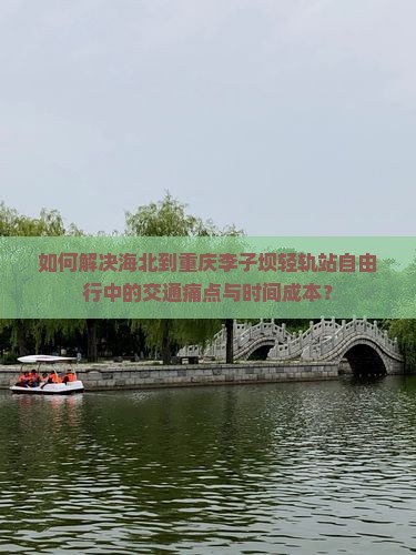 如何解决海北到重庆李子坝轻轨站自由行中的交通痛点与时间成本？