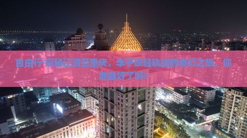 自由行·探秘辽源至重庆，李子坝轻轨站的奇幻之旅，你准备好了吗？