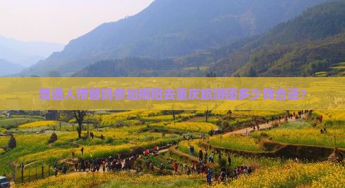 普通人带爸妈参加揭阳去重庆旅游团多少钱合适？