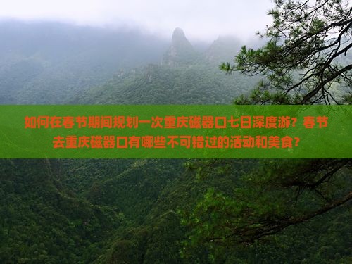 如何在春节期间规划一次重庆磁器口七日深度游？春节去重庆磁器口有哪些不可错过的活动和美食？