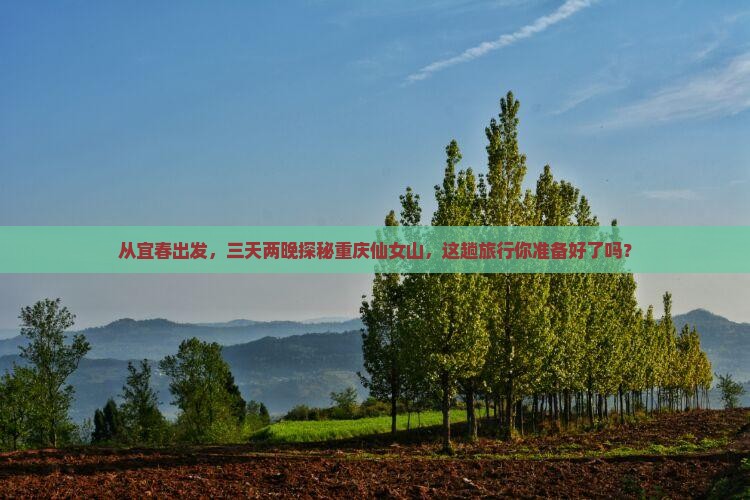 从宜春出发，三天两晚探秘重庆仙女山，这趟旅行你准备好了吗？