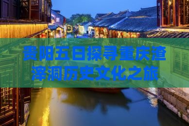 贵阳五日探寻重庆渣滓洞历史文化之旅