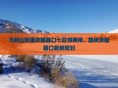 马鞍山到重庆磁器口七日游费用、路线及磁器口最新规划