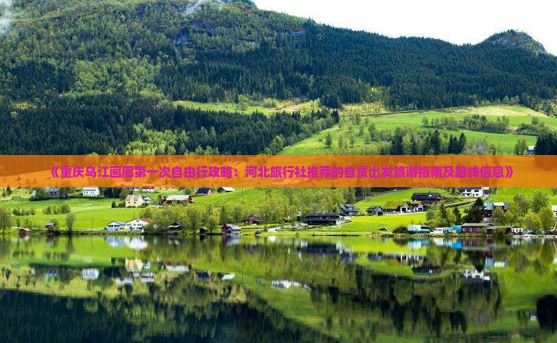 《重庆乌江画廊第一次自由行攻略：河北旅行社推荐的自贡出发旅游指南及路线信息》
