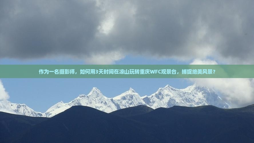 作为一名摄影师，如何用3天时间在凉山玩转重庆WFC观景台，捕捉绝美风景？
