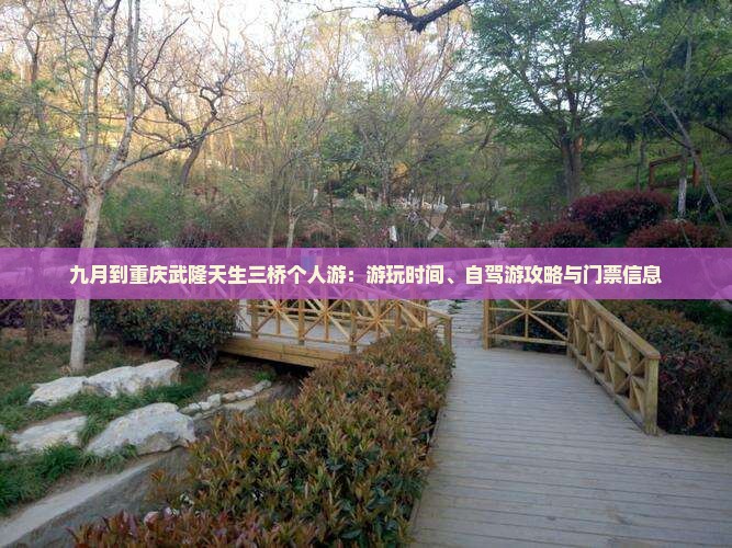 九月到重庆武隆天生三桥个人游:游玩时间、自驾游攻略与门票信息 九月到重庆武隆天生三桥个人游:游玩时间、自驾游攻略与门票信息