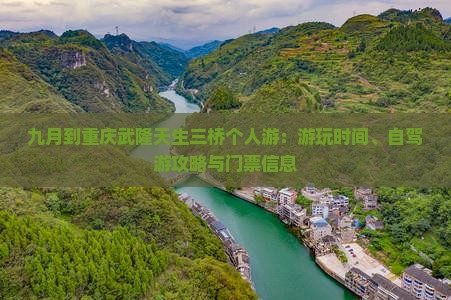 九月到重庆武隆天生三桥个人游:游玩时间、自驾游攻略与门票信息 九月到重庆武隆天生三桥个人游:游玩时间、自驾游攻略与门票信息