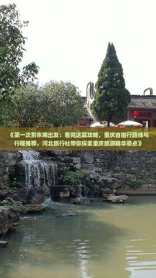 《第一次黔东南出发：看完这篇攻略，重庆自由行路线与行程推荐，河北旅行社带你探索重庆旅游精华景点》