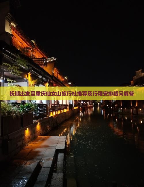 抚顺出发至重庆仙女山旅行社推荐及行程安排疑问解答