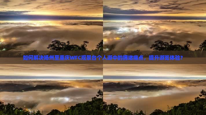 如何解决扬州至重庆WFC观景台个人游中的拥堵痛点，提升游览体验？