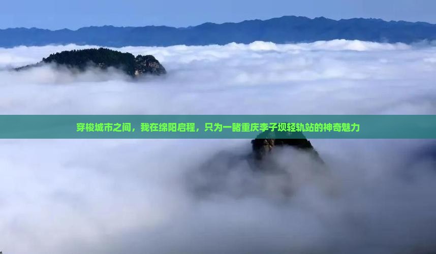 穿梭城市之间，我在绵阳启程，只为一睹重庆李子坝轻轨站的神奇魅力