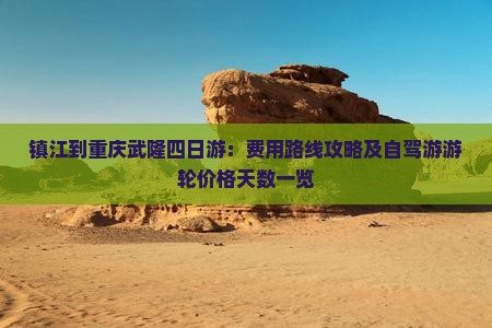 镇江到重庆武隆四日游：费用路线攻略及自驾游游轮价格天数一览