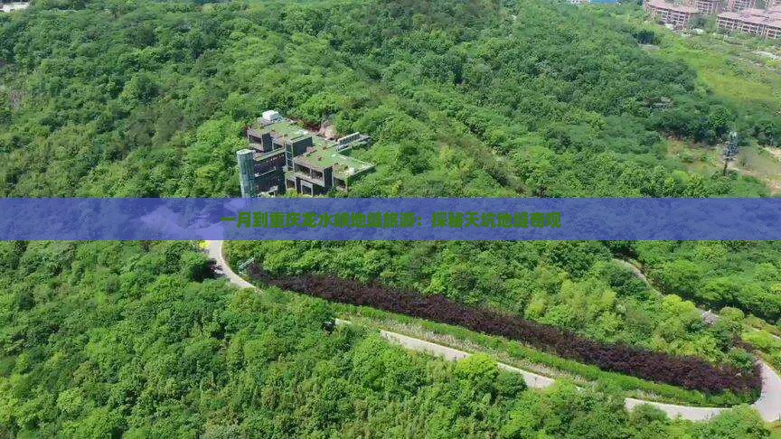 一月到重庆龙水峡地缝旅游：探秘天坑地缝奇观