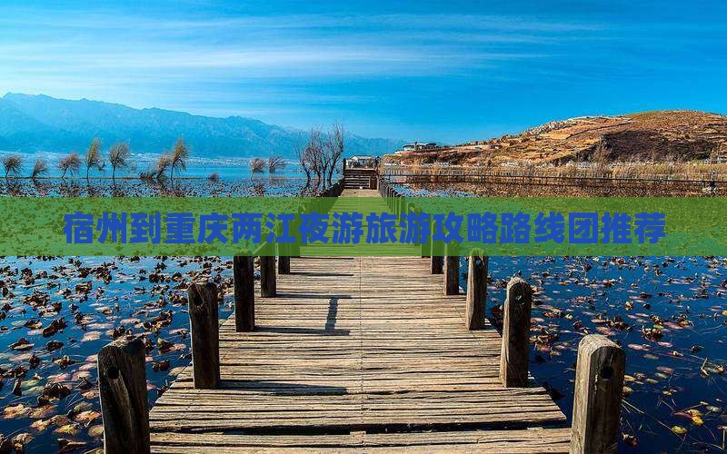 宿州到重庆两江夜游旅游攻略路线团推荐