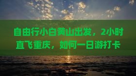 自由行小白黄山出发，2小时直飞重庆，如何一日游打卡李子坝轻轨站？