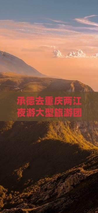 承德去重庆两江夜游大型旅游团报价详情