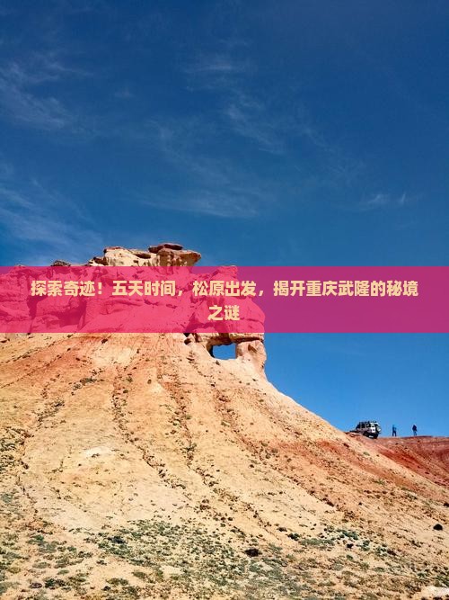 探索奇迹！五天时间，松原出发，揭开重庆武隆的秘境之谜
