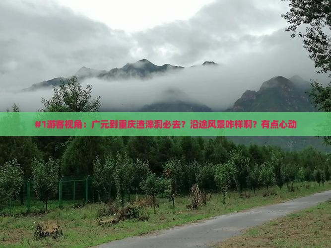 #1游客视角：广元到重庆渣滓洞必去？沿途风景咋样啊？有点心动