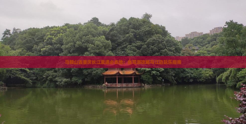马鞍山去重庆长江索道必去地：自驾游攻略与江边玩乐指南
