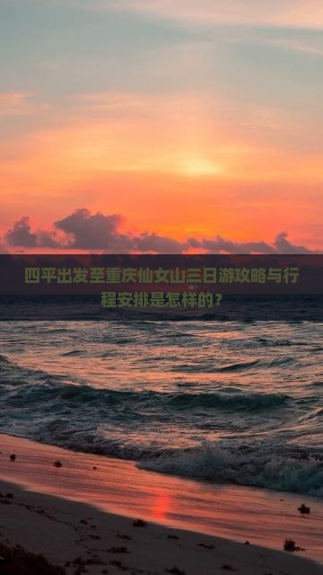 四平出发至重庆仙女山三日游攻略与行程安排是怎样的？