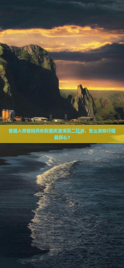 普通人带爸妈丹东到重庆渣滓洞二日游，怎么安排行程最舒心？