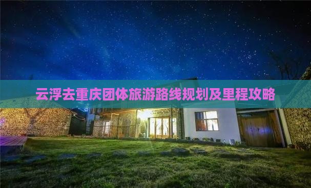 云浮去重庆团体旅游路线规划及里程攻略