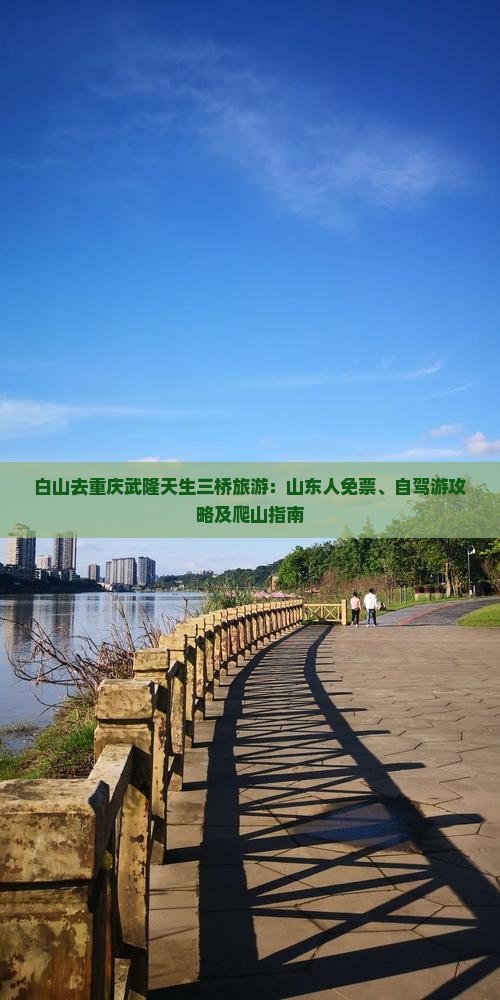白山去重庆武隆天生三桥旅游：山东人免票、自驾游攻略及爬山指南