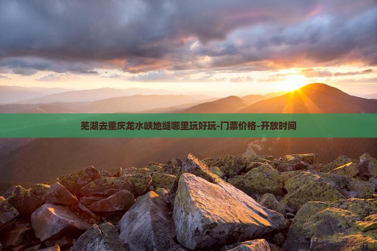 芜湖去重庆龙水峡地缝哪里玩好玩-门票价格-开放时间