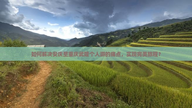 如何解决安庆至重庆武隆个人游的痛点，实现完美旅程？