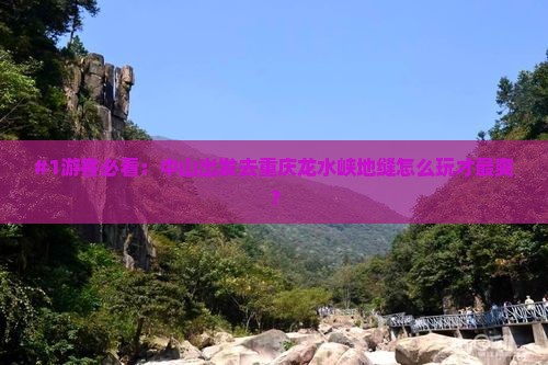 #1游客必看：中山出发去重庆龙水峡地缝怎么玩才最爽？