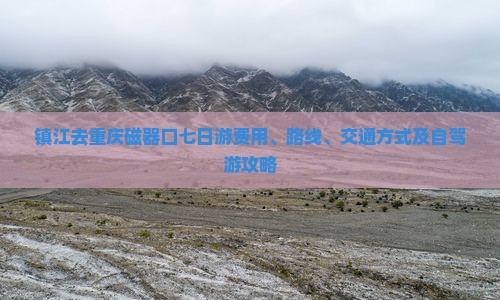 镇江去重庆磁器口七日游费用、路线、交通方式及自驾游攻略