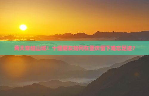 两天穿越山城！十堰朋友如何在重庆留下难忘足迹？