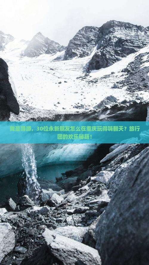 我是导游，30位永新朋友怎么在重庆玩得嗨翻天？旅行团的欢乐秘籍！