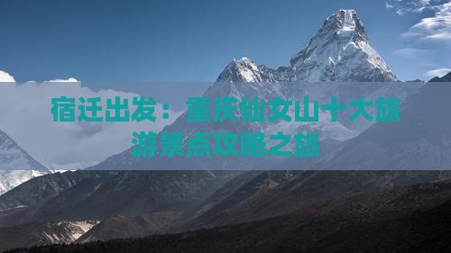 宿迁出发：重庆仙女山十大旅游景点攻略之旅