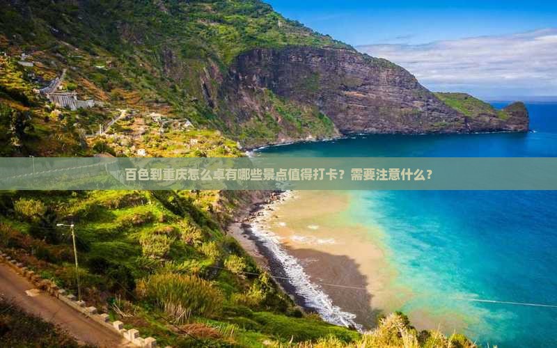 百色到重庆怎么卓有哪些景点值得打卡？需要注意什么？
