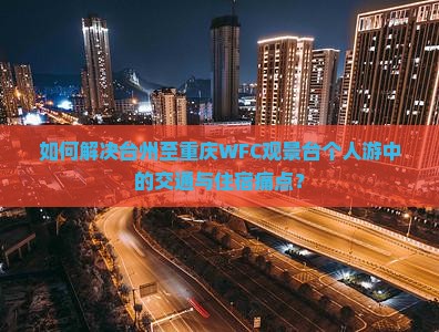 如何解决台州至重庆WFC观景台个人游中的交通与住宿痛点？