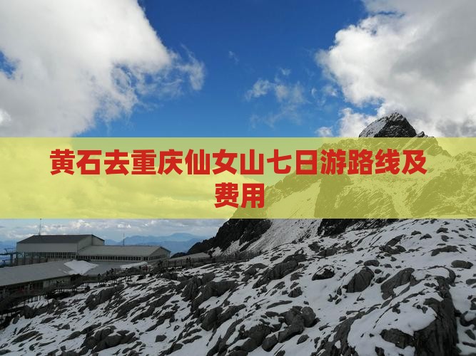 黄石去重庆仙女山七日游路线及费用