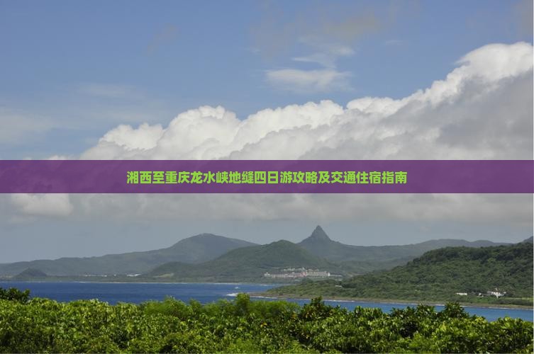 湘西至重庆龙水峡地缝四日游攻略及交通住宿指南