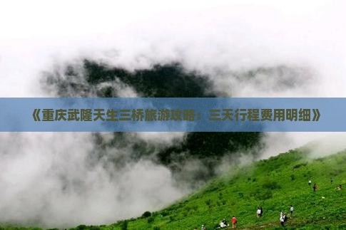 《重庆武隆天生三桥旅游攻略：三天行程费用明细》