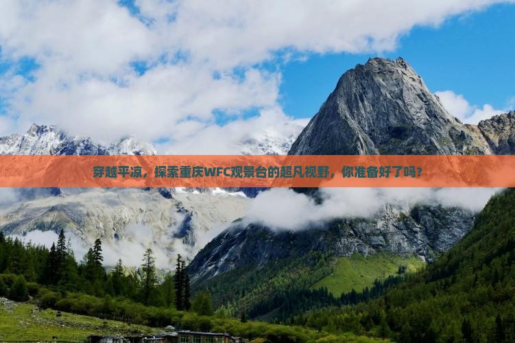 穿越平凉，探索重庆WFC观景台的超凡视野，你准备好了吗？
