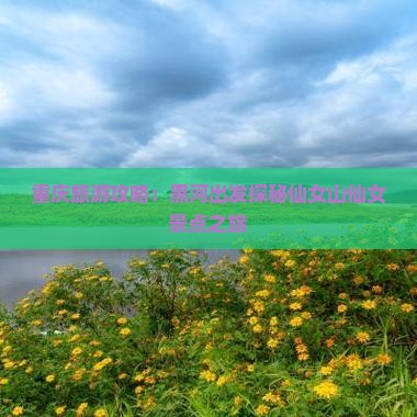 重庆旅游攻略：黑河出发探秘仙女山仙女景点之旅