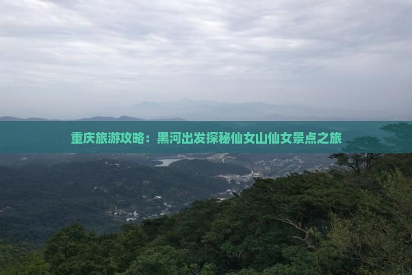 重庆旅游攻略：黑河出发探秘仙女山仙女景点之旅