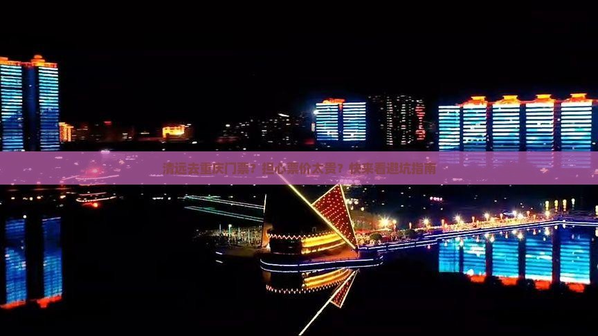 清远去重庆门票？担心票价太贵？快来看避坑指南