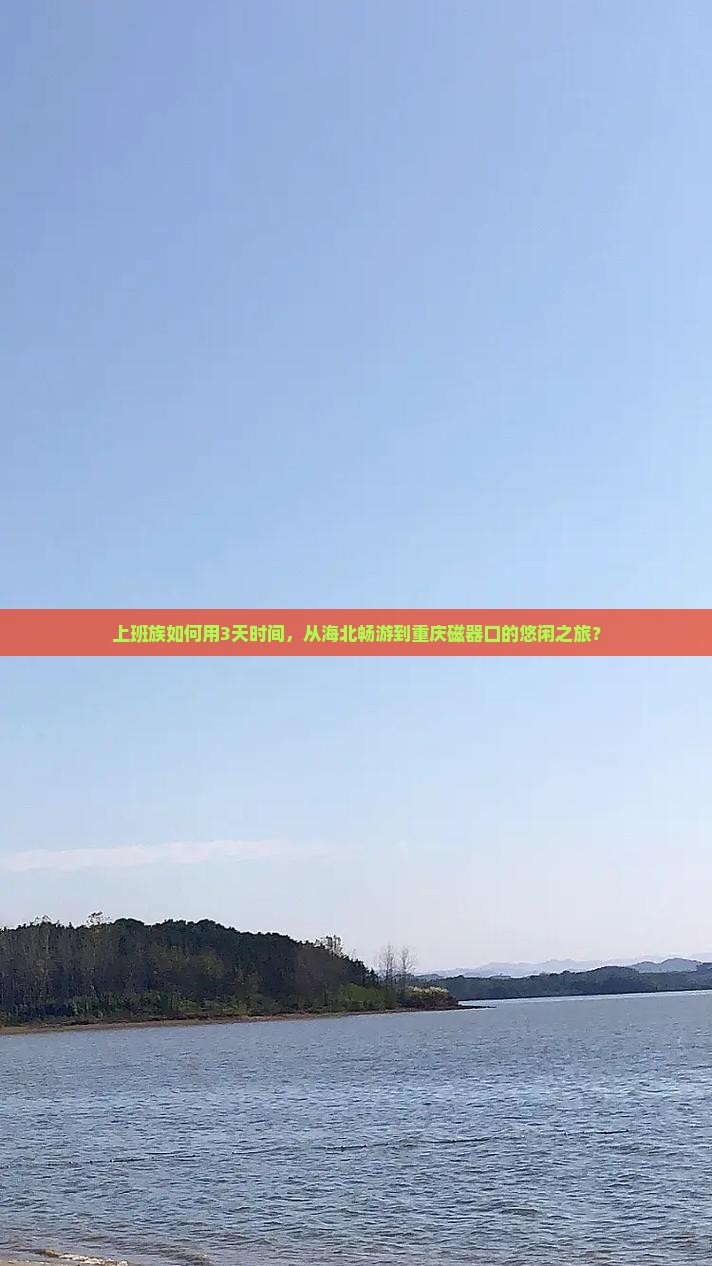 上班族如何用3天时间，从海北畅游到重庆磁器口的悠闲之旅？