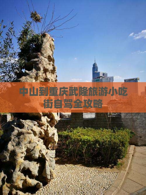 中山到重庆武隆旅游小吃街自驾全攻略