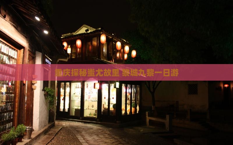 重庆探秘蚩尤故里 黎城九黎一日游