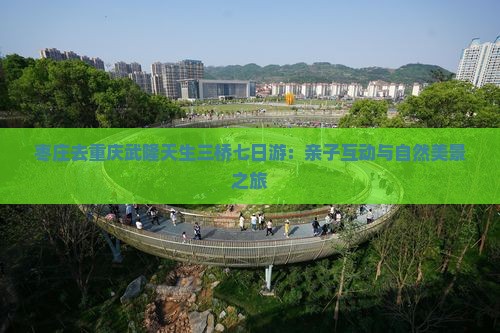 枣庄去重庆武隆天生三桥七日游：亲子互动与自然美景之旅