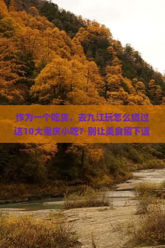作为一个吃货,去九江玩怎么错过这10大重庆小吃?别让美食留下遗憾! 作为一个吃货,去九江玩怎么错过这10大重庆小吃?别让美食留下遗憾!