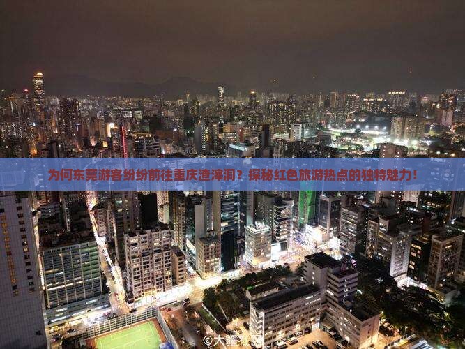 为何东莞游客纷纷前往重庆渣滓洞?探秘红色旅游热点的独特魅力! 为何东莞游客纷纷前往重庆渣滓洞?探秘红色旅游热点的独特魅力!