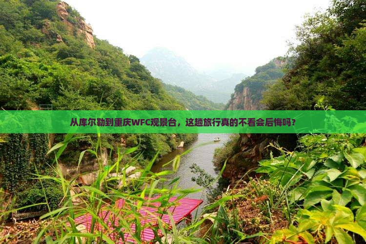 从库尔勒到重庆WFC观景台,这趟旅行真的不看会后悔吗? 从库尔勒到重庆WFC观景台,这趟旅行真的不看会后悔吗?